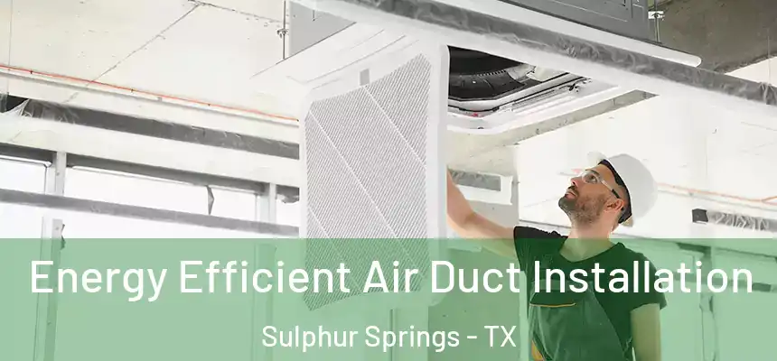  Energy Efficient Air Duct Installation Sulphur Springs - TX