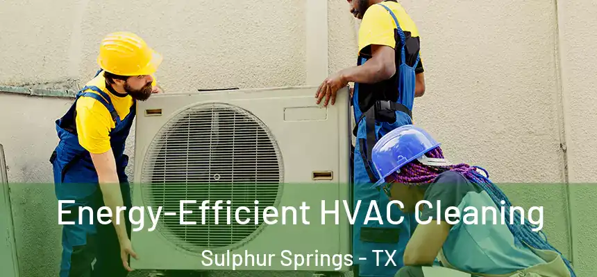 Energy-Efficient HVAC Cleaning Sulphur Springs - TX