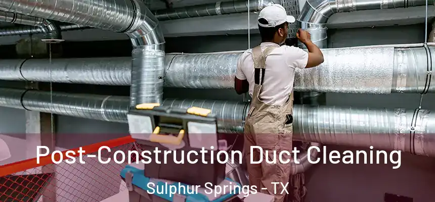 Post-Construction Duct Cleaning Sulphur Springs - TX